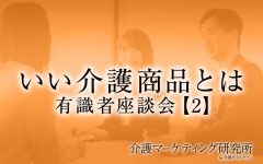 【介護のプロ座談会】介護に関わる専門家が“一番大切にしていること”から見えてきた「要介護者が本当に求めていること」｜介護マーケティング研究所 by 介護ポストセブン