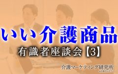 【介護のプロ座談会】介護の専門家がほしい「介護グッズ」とは？　介護者・要介護者が快適であるために既存商品の“残念な点”と“今後求めるモノ”｜介護マーケティング研究所 by 介護ポストセブン